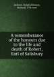 A rememberance of the honours due to the life and death of Robert, Earl of Salisbury, Jackson, Ralph,Johnson, Richard, 17th cent 