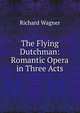 The Flying Dutchman: Romantic Opera in Three Acts, Richard Wagner 