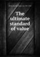The ultimate standard of value, Bo?hm-Bawerk, Eugen von, 1851-1914 