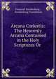 Arcana C?lestia: The Heavenly Arcana Contained in the Holy Scriptures Or ., Emanuel Swedenborg , Swedenborg Foundation 