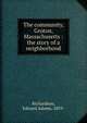 The community, Groton, Massachusetts : the story of a neighborhood, Richardson, Edward Adams, 1859- 