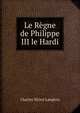 Le Regne de Philippe III le Hardi, Charles Victor Langlois 