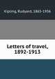 Letters of travel, 1892-1913, Kipling, Rudyard, 1865-1936 