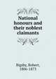 National honours and their noblest claimants, Bigsby, Robert, 1806-1873 