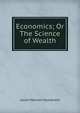Economics; Or The Science of Wealth, Julian Monson Sturtevant 