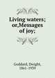 Living waters; or,Messages of joy;, Goddard, Dwight, 1861-1939 