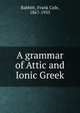A grammar of Attic and Ionic Greek, Babbitt, Frank Cole, 1867-1935 