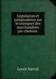 Legislation et jurisprudence sur le transport des marchandises par chemins ., Louis Sarrut 