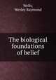The biological foundations of belief, Wells, Wesley Raymond 