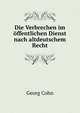 Die Verbrechen im offentlichen Dienst nach altdeutschem Recht, Georg Cohn 