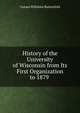 History of the University of Wisconsin from Its First Organization to 1879 ., Consul Willshire Butterfield 