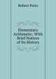 Elementary Arithmetic: With Brief Notices of Its History, Robert Potts 