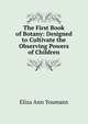 The First Book of Botany: Designed to Cultivate the Observing Powers of Children, Eliza Ann Youmans 