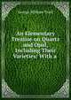 An Elementary Treatise on Quartz and Opal, Including Their Varieties: With a ., George William Traill 