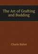 The Art of Grafting and Budding, Charle Baltet 