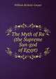 The Myth of Ra (the Supreme Sun-god of Egypt), William Ricketts Cooper 