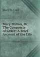 Mary Milton, Or, The Conquests of Grace: A Brief Account of the Life ., Mary N. Lord 