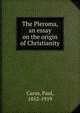The Pleroma, an essay on the origin of Christianity, Carus, Paul, 1852-1919 