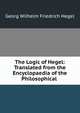 The Logic of Hegel: Translated from the Encyclopaedia of the Philosophical ., Hegel Georg Wilhelm 