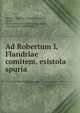 Ad Robertum I, Flandriae comitem, esistola spuria, Alexius, Emperor of the East Alexius , Robert, the Friesian count of Flanders Robert , Paul Edouard Didier Riant 