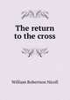 The return to the cross, Nicoll, W. Robertson Sir 