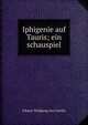 Iphigenie auf Tauris; ein schauspiel, Johann Wolfgang Goethe 