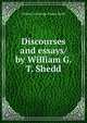 Discourses and essays/ by William G. T. Shedd, Shedd, William Greenough Thayer 