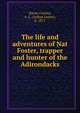 The life and adventures of Nat Foster, trapper and hunter of the Adirondacks, Byron-Curtiss, A. L. (Arthur Lester), b. 1871 