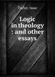 Logic in theology : and other essays, Taylor, Isaac 
