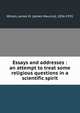Essays and addresses : an attempt to treat some religious questions in a scientific spirit, Wilson, James M. (James Maurice), 1836-1931 