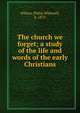 The church we forget; a study of the life and words of the early Christians, Wilson, Philip Whitwell, b. 1875 