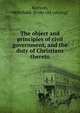 The object and principles of civil government, and the duty of Christians thereto, Kenyon, Archibald. [from old catalog] 