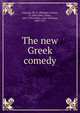 The new Greek comedy, Legrand, Ph. E. (Philippe Ernest), b. 1866,Loeb, James, 1867-1933,White, John Williams, 1849-1917 