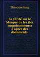 La v?rit? sur le Masque de fer (les empoisonneurs) d'apr?s des documents ., Theodore Iung 