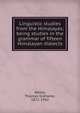 Linguistic studies from the Himalayas; being studies in the grammar of fifteen Himalayan dialects, Bailey, Thomas Grahame, 1872-1942 