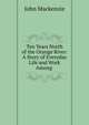 Ten Years North of the Orange River: A Story of Everyday Life and Work Among ., John Mackenzie 