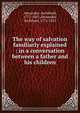 The way of salvation familiarly explained : in a conversation between a father and his children, Alexander, Archibald, 1772-1851,Alexander, Archibald, 1772-1851 