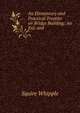An Elementary and Practical Treatise on Bridge Building: An Enl. and ., Squire Whipple 