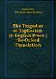 The Tragedies of Sophocles: In English Prose : the Oxford Translation, Sophocles, Theodore Alois Buckley 