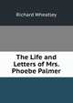 The Life and Letters of Mrs. Phoebe Palmer, Richard Wheatley 