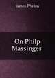 On Philp Massinger ., James Phelan 