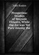 Prosperina: Studies of Wayside Flowers, While the Air was Yet Pure Among the ., Рескин 
