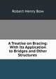 A Treatise on Bracing: With Its Application to Bridges and Other Structures ., Robert Henry Bow 