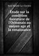 ?tude sur la condition foresti?re de l'Orleanais au moyen age et la renaissance, Ren? Maulde-La -Clavi?re 