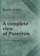 A complete view of Puseyism, Robert Weaver 