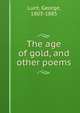 The age of gold, and other poems, Lunt, George, 1803-1885 
