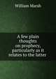 A few plain thoughts on prophecy, particularly as it relates to the latter ., William Marsh 