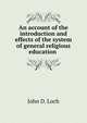 An account of the introduction and effects of the system of general religious education ., John D. Loch 