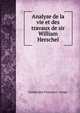 Analyse de la vie et des travaux de sir William Herschel, Dominique Fran?ois J . Arago 