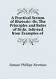 A Practical System of Rhetoric: Or, The Principles and Rules of Style, Inferred from Examples of ., Samuel Phillips Newman 